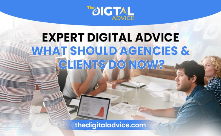 Expert Digital Advice: What Should Agencies & Clients Do Now?